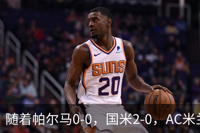 随着帕尔马0-0，国米2-0，AC米兰2-4，意甲最新积分榜出炉